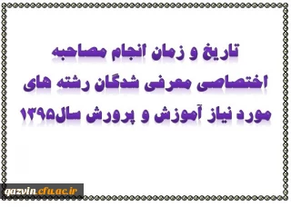 تاریخ و زمان انجام مصاحبه اختصاصی معرفی شدگان رشته های مورد نیاز آموزش و پرورش سال1395